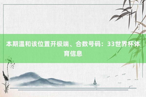 本期温和该位置开极端、合数号码：33世界杯体育信息