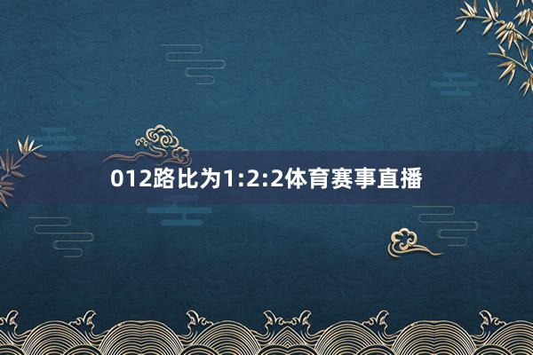 012路比为1:2:2体育赛事直播