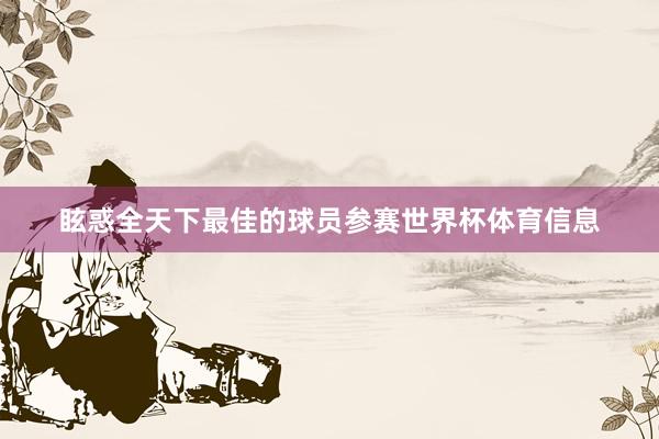 眩惑全天下最佳的球员参赛世界杯体育信息