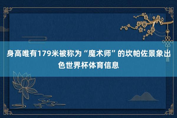 身高唯有179米被称为“魔术师”的坎帕佐景象出色世界杯体育信息