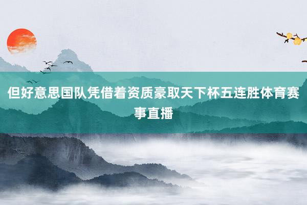 但好意思国队凭借着资质豪取天下杯五连胜体育赛事直播