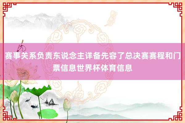赛事关系负责东说念主详备先容了总决赛赛程和门票信息世界杯体育信息