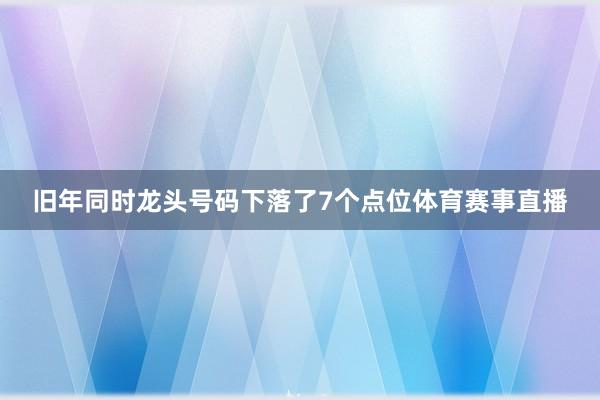 旧年同时龙头号码下落了7个点位体育赛事直播