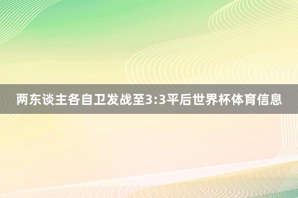 两东谈主各自卫发战至3:3平后世界杯体育信息