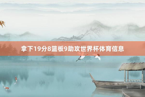 拿下19分8篮板9助攻世界杯体育信息
