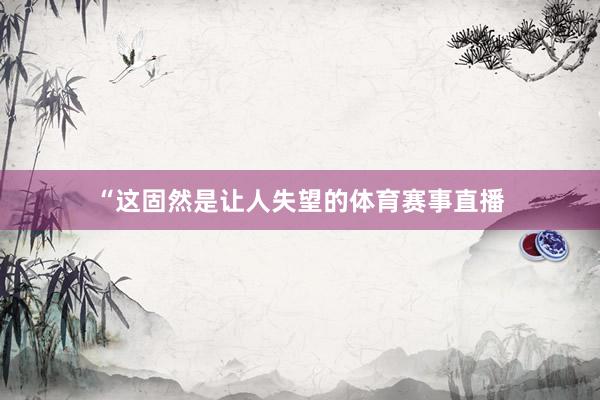“这固然是让人失望的体育赛事直播