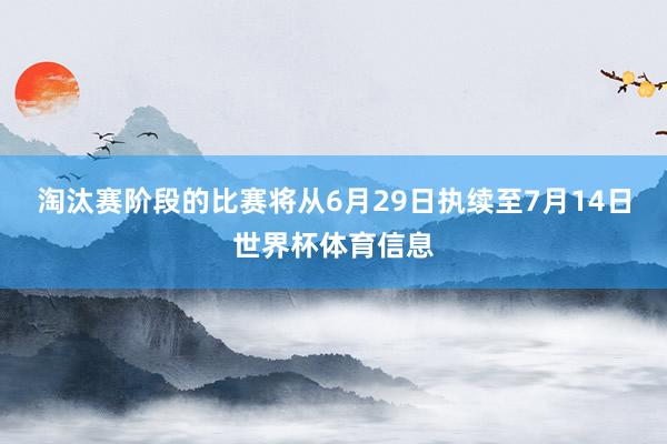 淘汰赛阶段的比赛将从6月29日执续至7月14日世界杯体育信息