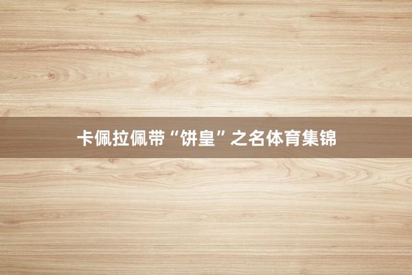 卡佩拉佩带“饼皇”之名体育集锦