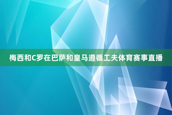 梅西和C罗在巴萨和皇马遵循工夫体育赛事直播