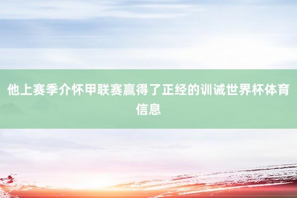 他上赛季介怀甲联赛赢得了正经的训诫世界杯体育信息