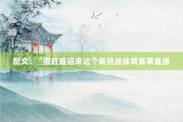 配文：“很旺盛迎来这个新挑战体育赛事直播