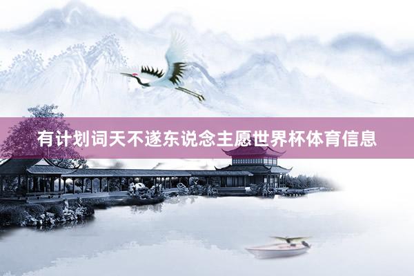 有计划词天不遂东说念主愿世界杯体育信息