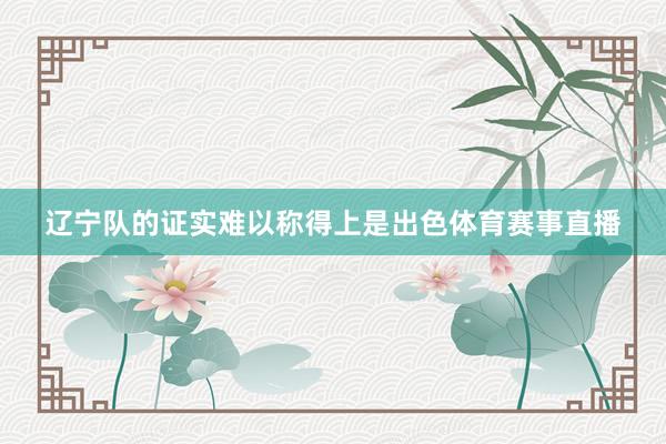 辽宁队的证实难以称得上是出色体育赛事直播