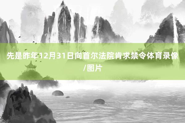 先是昨年12月31日向首尔法院肯求禁令体育录像/图片