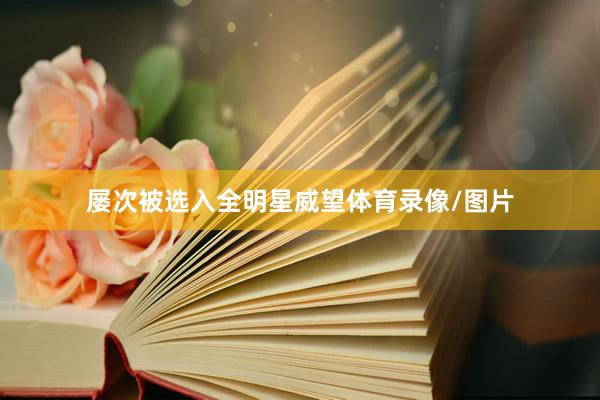 屡次被选入全明星威望体育录像/图片