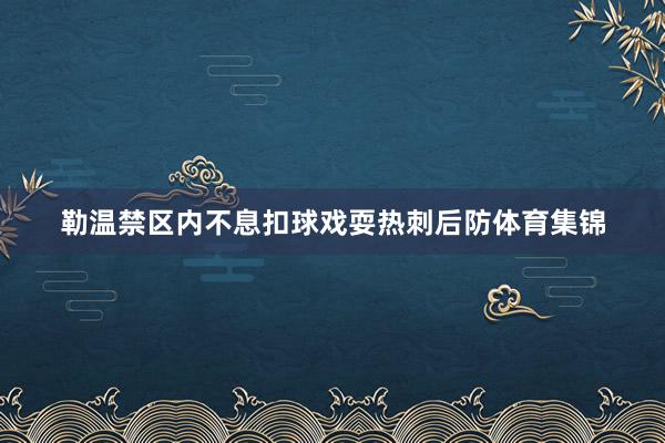 勒温禁区内不息扣球戏耍热刺后防体育集锦