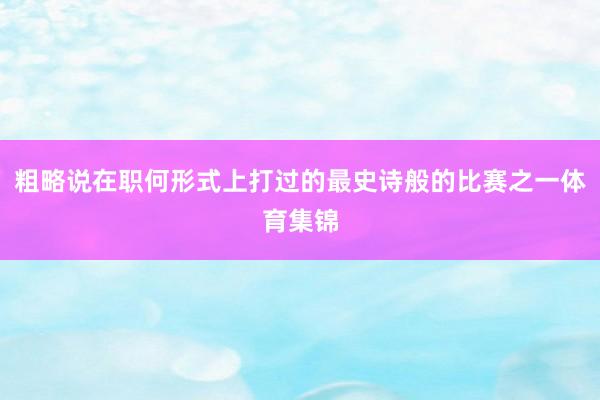 粗略说在职何形式上打过的最史诗般的比赛之一体育集锦