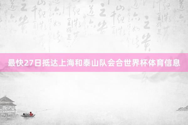 最快27日抵达上海和泰山队会合世界杯体育信息