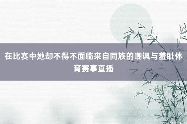 在比赛中她却不得不面临来自同族的嘲讽与羞耻体育赛事直播