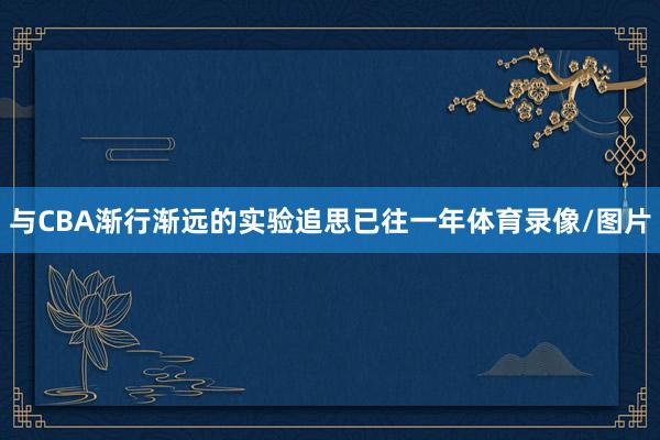 与CBA渐行渐远的实验追思已往一年体育录像/图片