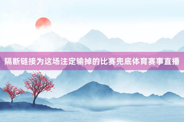 隔断链接为这场注定输掉的比赛兜底体育赛事直播