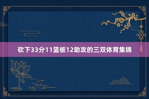 砍下33分11篮板12助攻的三双体育集锦