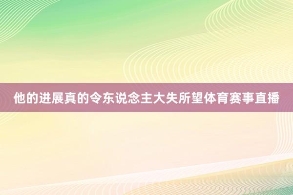 他的进展真的令东说念主大失所望体育赛事直播