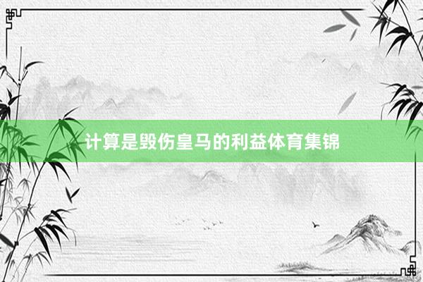计算是毁伤皇马的利益体育集锦
