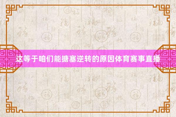这等于咱们能搪塞逆转的原因体育赛事直播
