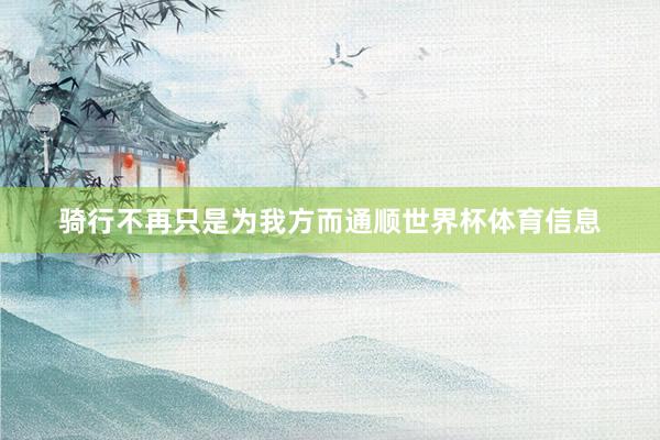骑行不再只是为我方而通顺世界杯体育信息