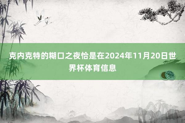克内克特的糊口之夜恰是在2024年11月20日世界杯体育信息