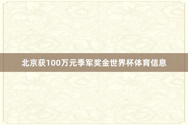北京获100万元季军奖金世界杯体育信息