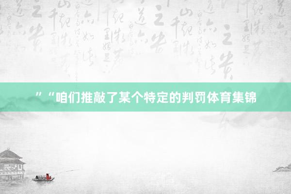 ”“咱们推敲了某个特定的判罚体育集锦