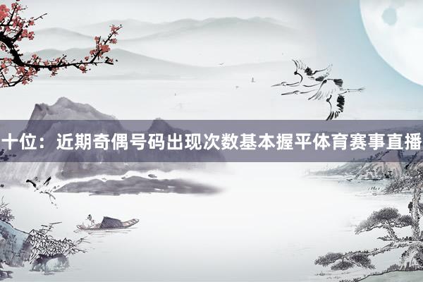 十位:近期奇偶号码出现次数基本握平体育赛事直播