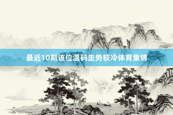 最近10期该位温码走势较冷体育集锦