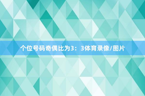 个位号码奇偶比为3：3体育录像/图片