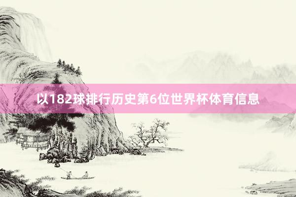 以182球排行历史第6位世界杯体育信息