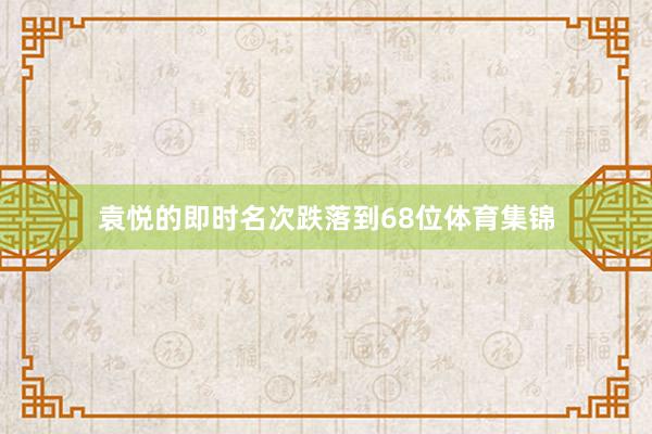 袁悦的即时名次跌落到68位体育集锦