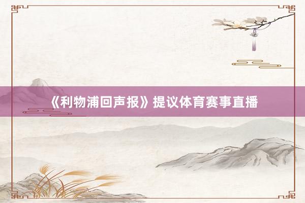 《利物浦回声报》提议体育赛事直播