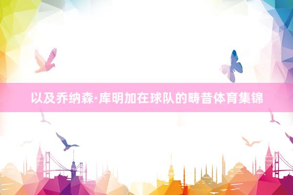 以及乔纳森·库明加在球队的畴昔体育集锦