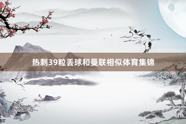 热刺39粒丢球和曼联相似体育集锦
