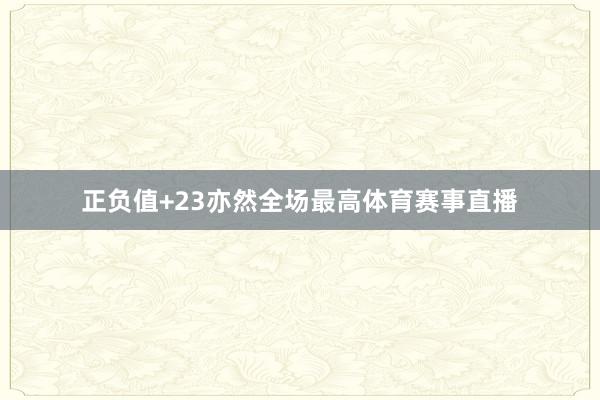 正负值+23亦然全场最高体育赛事直播