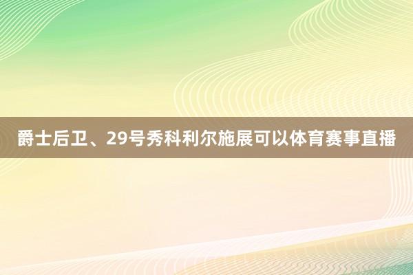 爵士后卫、29号秀科利尔施展可以体育赛事直播