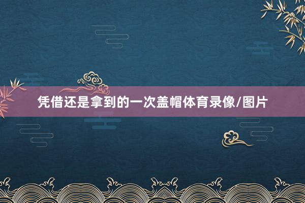 凭借还是拿到的一次盖帽体育录像/图片