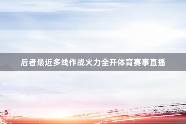 后者最近多线作战火力全开体育赛事直播
