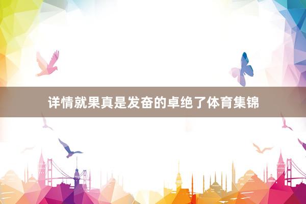 详情就果真是发奋的卓绝了体育集锦