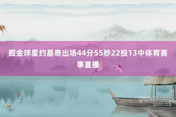 掘金球星约基奇出场44分55秒22投13中体育赛事直播