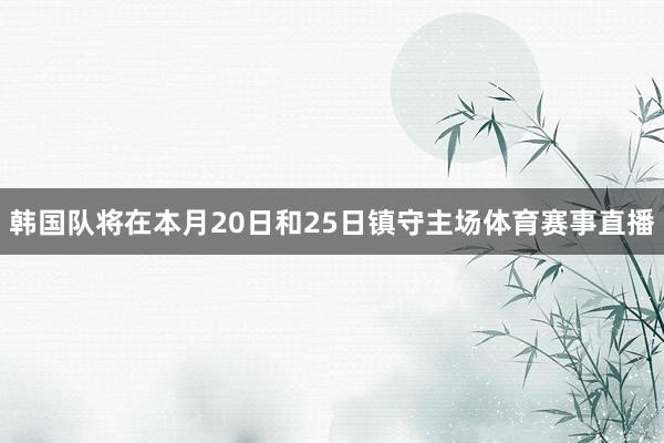 韩国队将在本月20日和25日镇守主场体育赛事直播