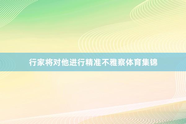 行家将对他进行精准不雅察体育集锦