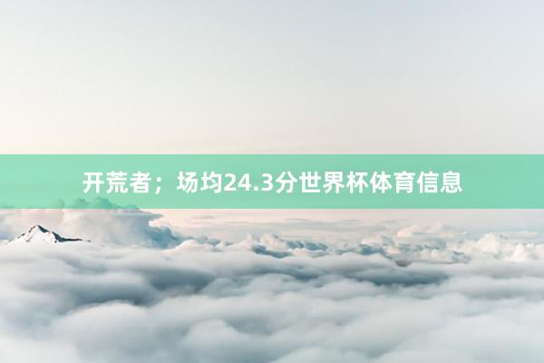 开荒者；场均24.3分世界杯体育信息